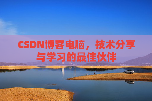 CSDN博客电脑，技术分享与学习的最佳伙伴